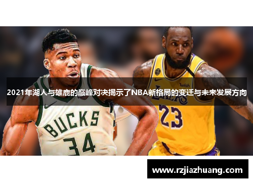 2021年湖人与雄鹿的巅峰对决揭示了NBA新格局的变迁与未来发展方向