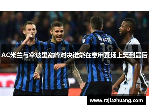 AC米兰与拿玻里巅峰对决谁能在意甲赛场上笑到最后