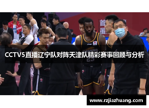 CCTV5直播辽宁队对阵天津队精彩赛事回顾与分析