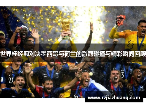 世界杯经典对决墨西哥与荷兰的激烈碰撞与精彩瞬间回顾