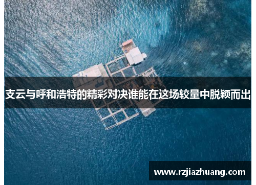 支云与呼和浩特的精彩对决谁能在这场较量中脱颖而出