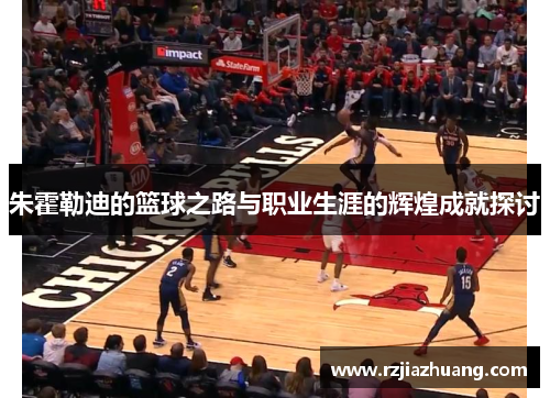 朱霍勒迪的篮球之路与职业生涯的辉煌成就探讨