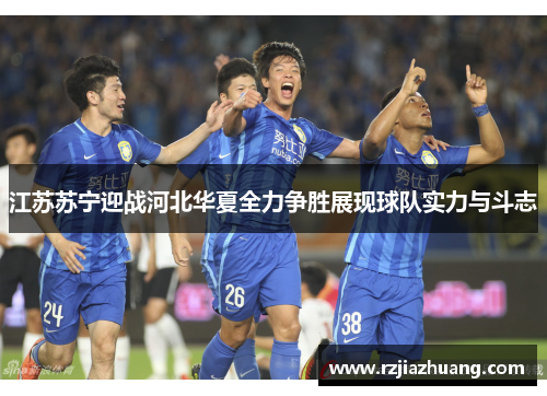 江苏苏宁迎战河北华夏全力争胜展现球队实力与斗志
