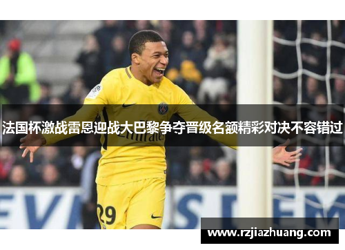 法国杯激战雷恩迎战大巴黎争夺晋级名额精彩对决不容错过